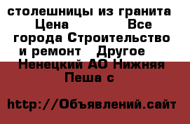 столешницы из гранита › Цена ­ 17 000 - Все города Строительство и ремонт » Другое   . Ненецкий АО,Нижняя Пеша с.